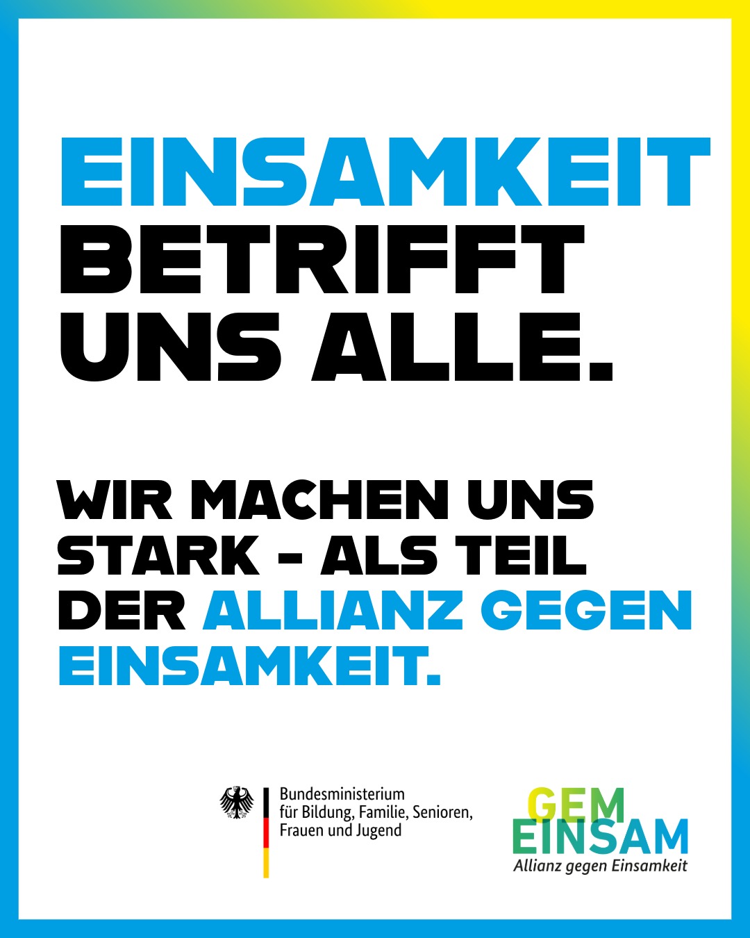 Abbildung mit dem Text: „Einsamkeit betrifft uns alle. Wir machen uns stark – als Teil der Allianz gegen Einsamkeit." Mit Logos Bundesfamilienministeriums und der Kampagne „GemEinsam – Allianz gegen Einsamkeit"